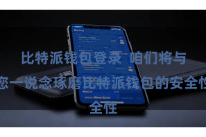 比特派钱包登录  咱们将与您一说念琢磨比特派钱包的安全性