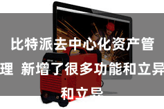 比特派去中心化资产管理  新增了很多功能和立异