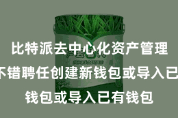 比特派去中心化资产管理  用户不错聘任创建新钱包或导入已有钱包