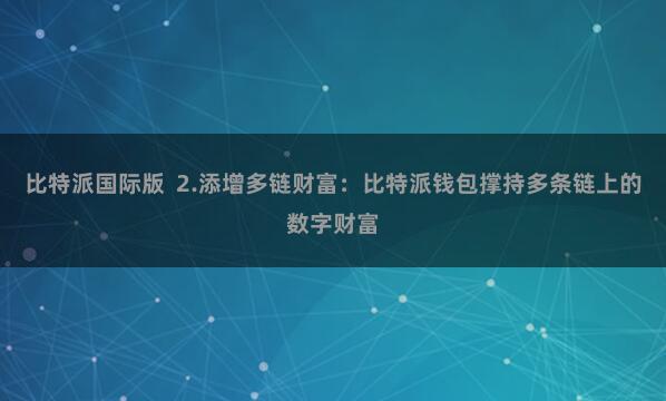 比特派国际版  2.添增多链财富：比特派钱包撑持多条链上的数字财富