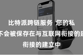比特派跨链服务  您的私钥就不会被保存在与互联网衔接的建立中