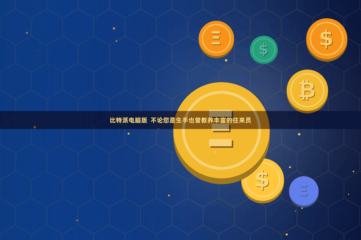 比特派电脑版  不论您是生手也曾教养丰富的往来员
