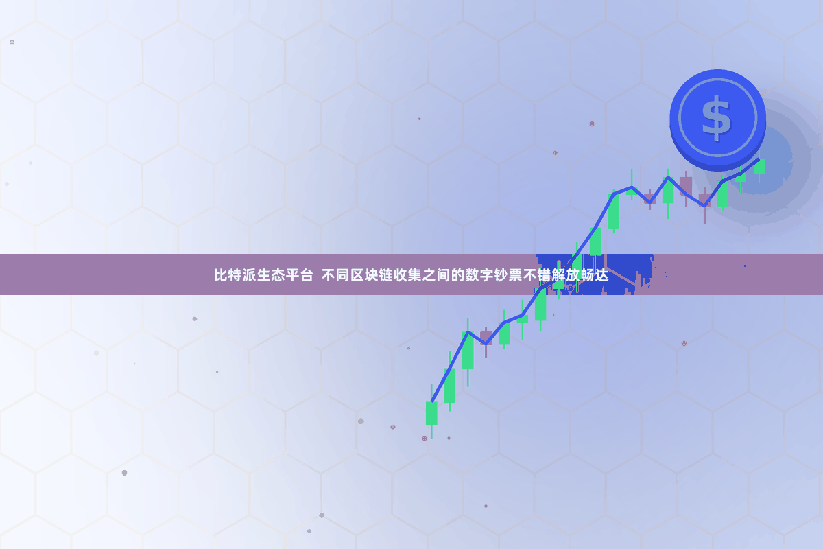 比特派生态平台 不同区块链收集之间的数字钞票不错解放畅达